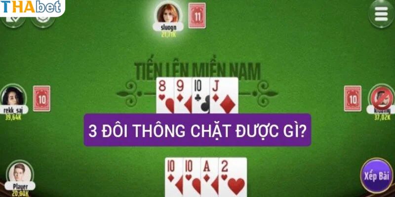 Giải thích bộ bài 3 đôi thông chặt được gì chi tiết
