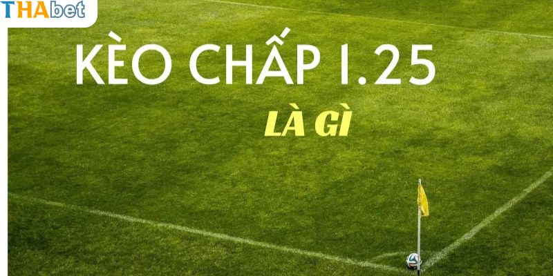 Kèo chấp 1.25 là gì? Loại kèo đặc biệt ở Thabet